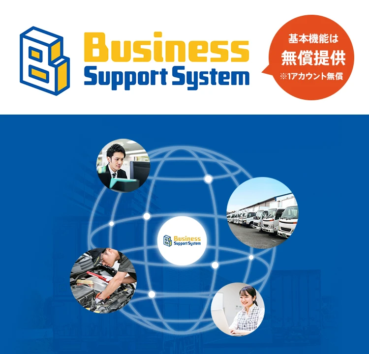 Business Support System 基本機能は無償提供 ※1アカウント無償 運送業特化型グループウェア 運送業界のDXのトビラを開く