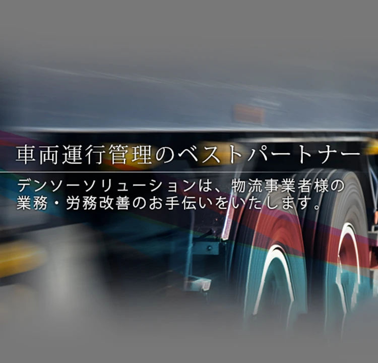 車両運行管理のベストパートナー デンソーソリューションは、物流事業者様の業務・労務改善のお手伝いをいたします。